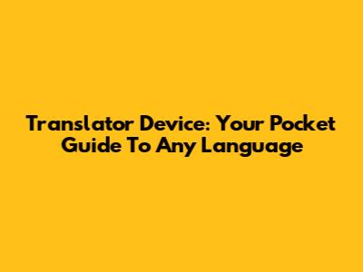 Translator Device: Your Pocket Guide To Any Language