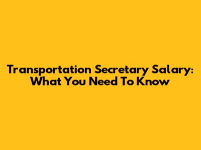 Transportation Secretary Salary: What You Need To Know