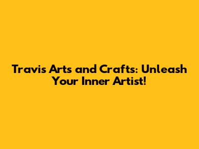 Travis Arts and Crafts: Unleash Your Inner Artist!