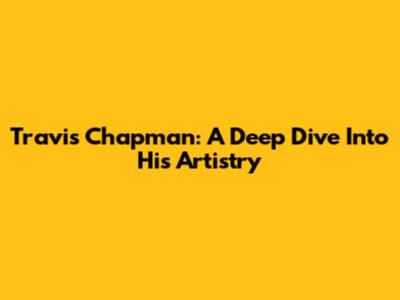 Travis Chapman: A Deep Dive Into His Artistry
