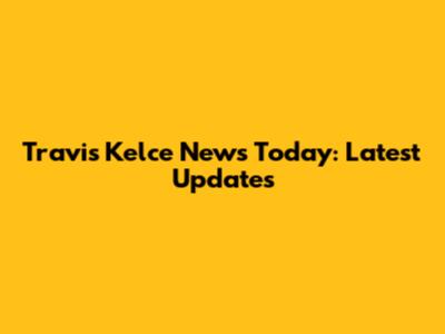Travis Kelce News Today: Latest Updates