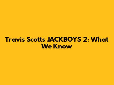 Travis Scott's JACKBOYS 2: What We Know