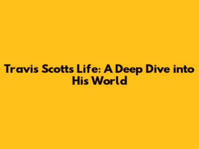 Travis Scott's Life: A Deep Dive into His World