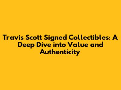 Travis Scott Signed Collectibles: A Deep Dive into Value and Authenticity