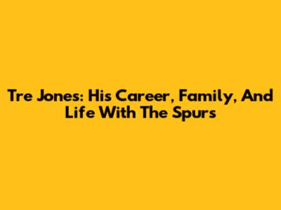 Tre Jones: His Career, Family, And Life With The Spurs
