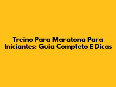 Treino Para Maratona Para Iniciantes: Guia Completo E Dicas