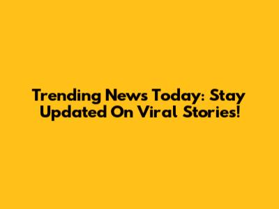 Trending News Today: Stay Updated On Viral Stories!