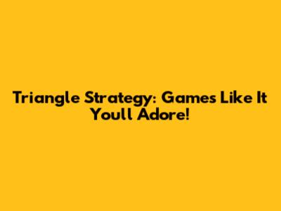Triangle Strategy: Games Like It You'll Adore!