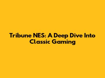 Tribune NES: A Deep Dive Into Classic Gaming