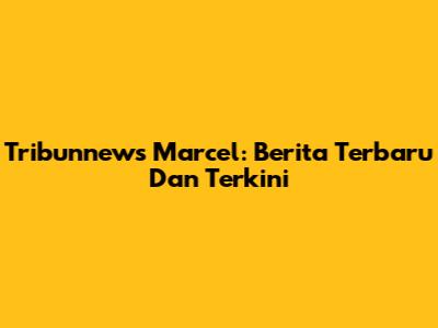 Tribunnews Marcel: Berita Terbaru Dan Terkini