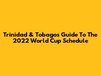 Trinidad & Tobago's Guide To The 2022 World Cup Schedule
