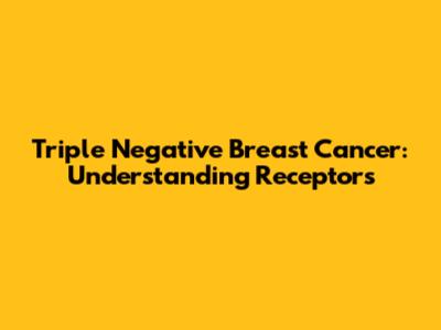 Triple Negative Breast Cancer: Understanding Receptors