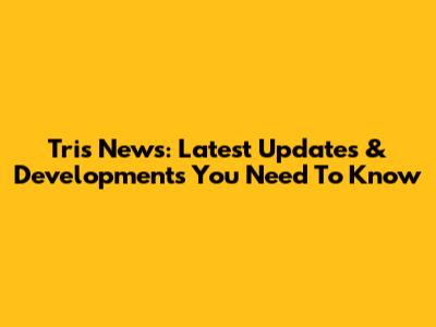 Tris News: Latest Updates & Developments You Need To Know