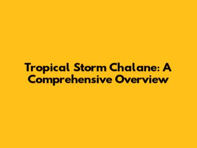 Tropical Storm Chalane: A Comprehensive Overview