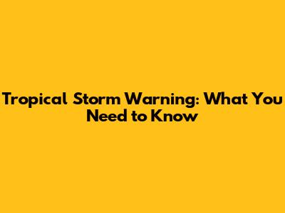 Tropical Storm Warning: What You Need to Know