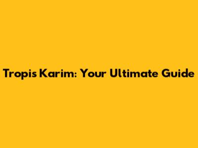 Tropis Karim: Your Ultimate Guide