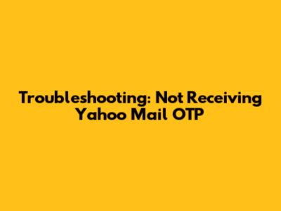 Troubleshooting: Not Receiving Yahoo Mail OTP