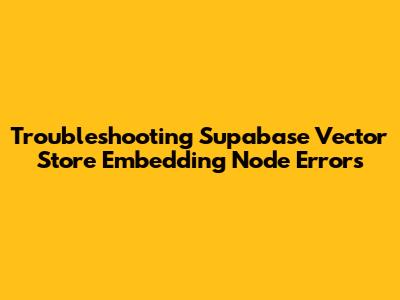 Troubleshooting Supabase Vector Store Embedding Node Errors