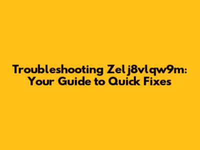 Troubleshooting Zelj8vlqw9m: Your Guide to Quick Fixes