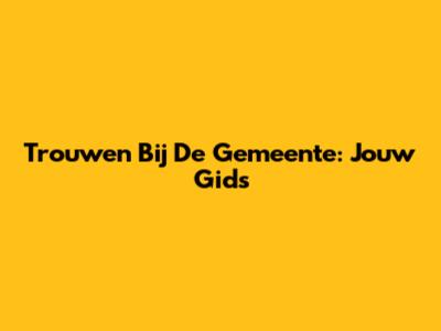 Trouwen Bij De Gemeente: Jouw Gids