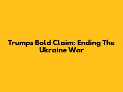 Trump's Bold Claim: Ending The Ukraine War