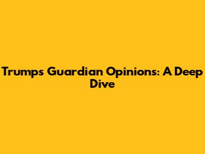 Trump's Guardian Opinions: A Deep Dive