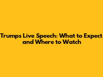 Trump's Live Speech: What to Expect and Where to Watch