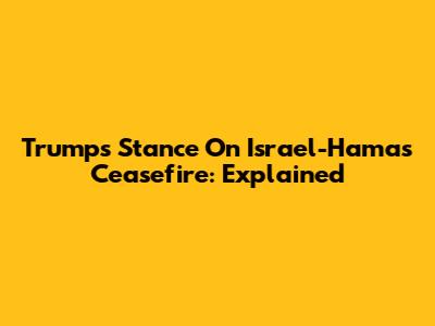 Trump's Stance On Israel-Hamas Ceasefire: Explained