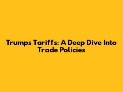 Trump's Tariffs: A Deep Dive Into Trade Policies