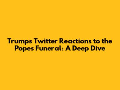 Trump's Twitter Reactions to the Pope's Funeral: A Deep Dive