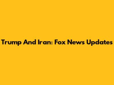 Trump And Iran: Fox News Updates