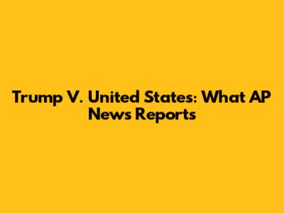 Trump V. United States: What AP News Reports