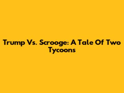 Trump Vs. Scrooge: A Tale Of Two Tycoons