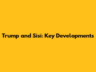 Trump and Sisi: Key Developments