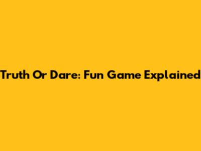 Truth Or Dare: Fun Game Explained