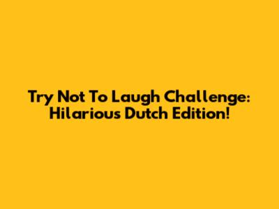 Try Not To Laugh Challenge: Hilarious Dutch Edition!