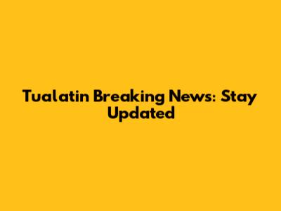 Tualatin Breaking News: Stay Updated
