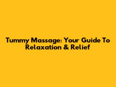 Tummy Massage: Your Guide To Relaxation & Relief