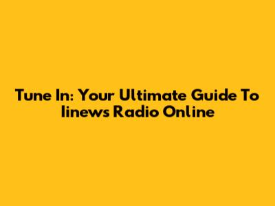 Tune In: Your Ultimate Guide To Iinews Radio Online