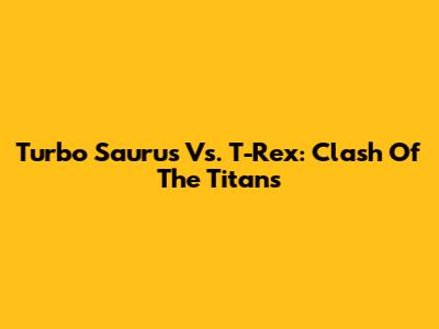 Turbo Saurus Vs. T-Rex: Clash Of The Titans