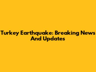 Turkey Earthquake: Breaking News And Updates