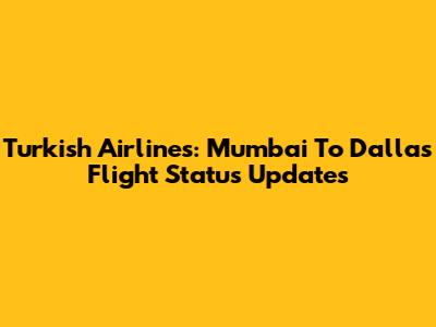 Turkish Airlines: Mumbai To Dallas Flight Status Updates