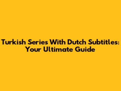 Turkish Series With Dutch Subtitles: Your Ultimate Guide