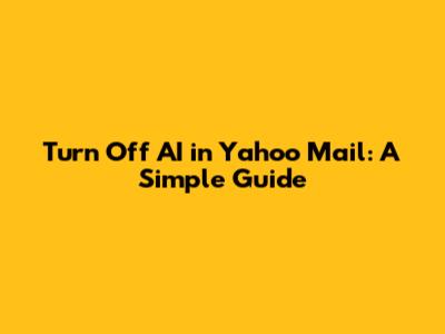 Turn Off AI in Yahoo Mail: A Simple Guide