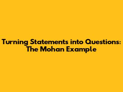 Turning Statements into Questions: The "Mohan" Example