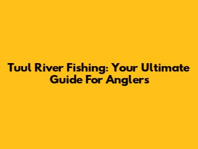 Tuul River Fishing: Your Ultimate Guide For Anglers