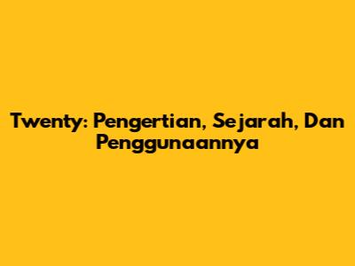 Twenty: Pengertian, Sejarah, Dan Penggunaannya