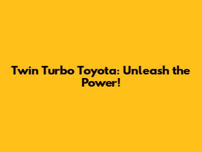 Twin Turbo Toyota: Unleash the Power!