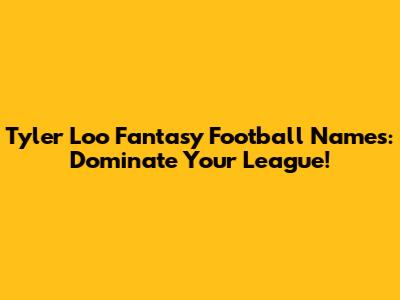 Tyler Loo Fantasy Football Names: Dominate Your League!