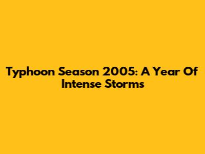 Typhoon Season 2005: A Year Of Intense Storms